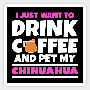 I just want to drink coffee and pet my chihuahua Magnet